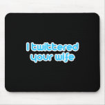 I twittered your wife mousepad