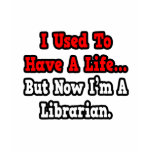 I Used to Have a Life...Librarian t-shirts
