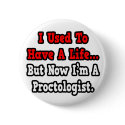 I Used to Have a Life...Proctologist buttons