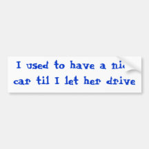 I used to have a nice car til I let her drive Bumper Sticker