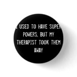 I used to have super powers, but my therapist took button