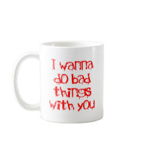 I Wanna do Bad Things With You Coffee Mug