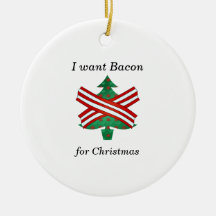 I want bacon for christmas christmas ornaments