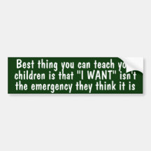 "I want" isn't the emergency your kids think it is Bumper Stickers