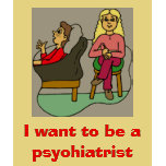 I want to be a psychiatrist t-shirts