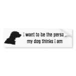 I want to be the person my dog thinks I am Bumper Sticker