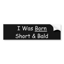 I Was Born Short & Bald Bumper Stickers