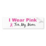 I Wear Pink For My Mom Bumper Sticker