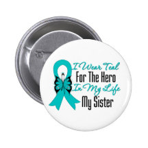 I Wear Teal For The Hero in My Life...My Sister Button