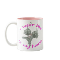 I Wear the Bras and Panties in my House Mug