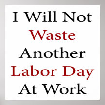 I Will Not Waste Another Labour Day At Work Poster