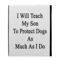 I Will Teach My Son To Protect Dogs As Much As I D caseable cases
