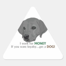 I work for MONEY. If you want loyalty...get a dog! Triangle Sticker