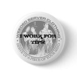 I WORK FOR TIPS! BUTTON - Customized - Customized