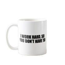 I work hard, so you don't have to coffee mug