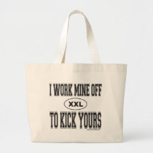 I WORK MINE OFF TO KICK YOURS TOTE BAGS