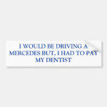 I WOULD BE DRIVING A MERCEDES BUT, I HAD TO PAY... BUMPER STICKER
