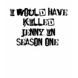 I would have killed Jenny in season one. t-shirts