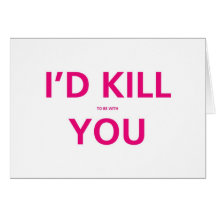 I'd Kill (to be with ) You - Valentine Card