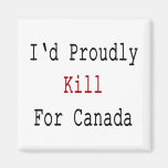 I'd Proudly Kill For Canada Refrigerator Magnets