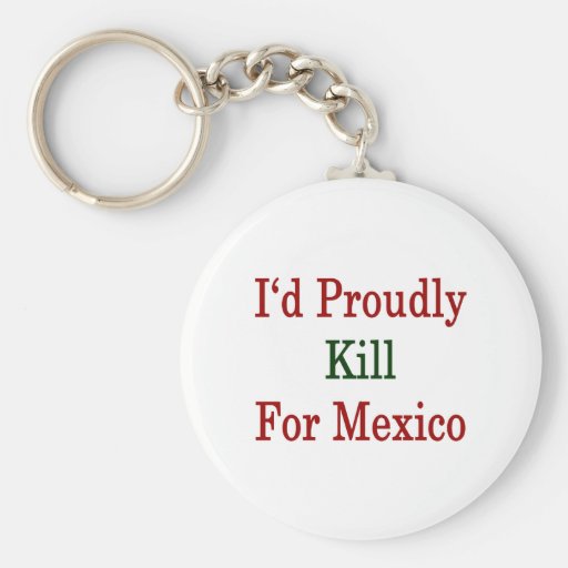 I'd Proudly Kill For Mexico Key Chains
