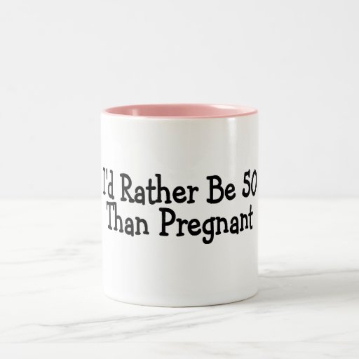 Id Rather Be 50 Than Pregnant Mug