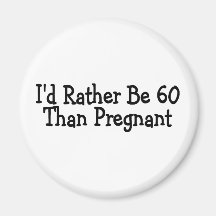 Id Rather Be 60 Than Pregnant Magnet