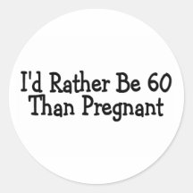 Id Rather Be 60 Than Pregnant Round Stickers