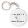 I'd Rather Be A Beluga Whale Keychain