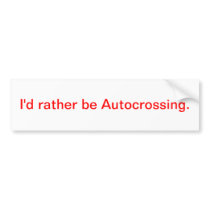 I'd rather be Autocrossing. Bumper Stickers