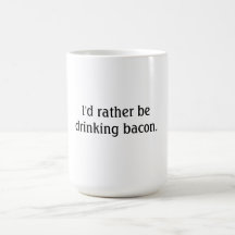 I'd rather be drinking bacon. coffee mug