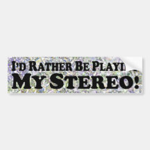 I'd Rather Be Playing My Stereo - Bumper Sticker