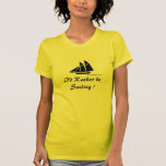 I'd Rather be Sailing ! Shirts
