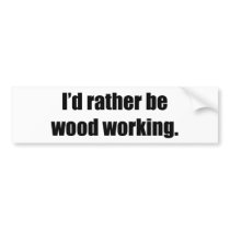 I'd Rather Be Wood Working Bumper Stickers