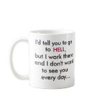 I'd tell you to go, to, HELL, ,office coffee mug