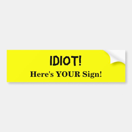 idiot_heres_your_sign_bumper_sticker-r0086decca8304fdfa6876f976b6b01da_v9wht_8byvr_512.jpg