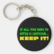 If all you have to offer is criticism then keep it keychain