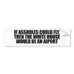 If assholes could fly, then the white house would  bumper stickers
