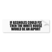 If assholes could fly, then the white house would  bumper stickers