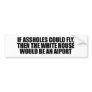 If assholes could fly, then the white house would  bumper stickers