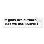 If guns are outlawed, can we use swords? bumper stickers