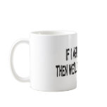 IF I AGREE WITH YOU mugs