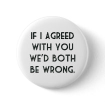 If I Agreed With You, We'd Both Be Wrong