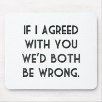 If I Agreed With You, We'd Both Be Wrong