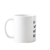 If I Agreed With You, We'd Both Be Wrong Mug