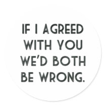 If I Agreed With You, We'd Both Be Wrong