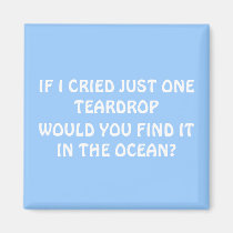 IF I CRIED JUST ONE TEARDROP, WOULD YOU FIND IT... magnets