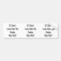 If I Don't Look After The Pandas Who Will Bumper Stickers