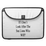 If I Don't Look After The Sea Lions Who Will Sleeves For MacBook Pro