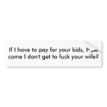 If I have to pay for your kids, How come I don'... Bumper Stickers